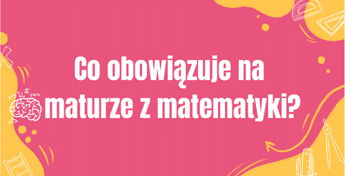 Co obowiązuje na maturze z matematyki?